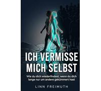 ICH VERMISSE MICH SELBST: Wie du dich wiederfindest, wenn du dich lange nur um andere gekümmert hast