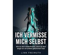 ICH VERMISSE MICH SELBST: Wie du dich wiederfindest, wenn du dich lange nur um andere gekümmert hast