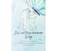 Ich vertraue meinem Weg -IVF/ICSI Tagebuch -mit positiven Gedanken durch deine reise: IVF & ICSI Kinderwunsch-Tagebuch - 8 Wochen voller Hoffnung, Selbstfürsorge und positiven Gedanken