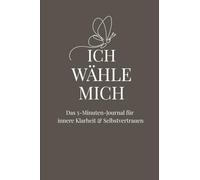 ICH WÄHLE MICH: Das geführte 5-Minuten-Journal für innere Ruhe, Selbstvertrauen & Klarheit
