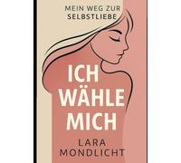 Ich wähle mich - Mein Weg zur Selbstliebe: Impulse, Rituale und Gedanken für mehr Selbstwert und innere Heilung