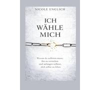 ICH WÄHLE MICH: Warum du aufhören musst, ihn zu verstehen und anfangen solltest, dich selbst zu leben