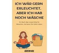 Ich wär gern erleuchtet, aber ich hab noch Wäsche: Ein Buch über innere Ruhe für Menschen, die keine Zeit dafür haben