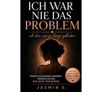 Ich war nie das Problem: Ich bin nur zu lange geblieben: Toxische Beziehungen erkennen, Grenzen setzen und dich selbst wiederfinden