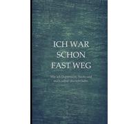 Ich war schon fast weg: Wie ich Depressionen, Sucht und mich selbst überlebt habe.
