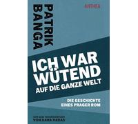 Ich war wütend auf die ganze Welt: Die Geschichte eines Prager Rom