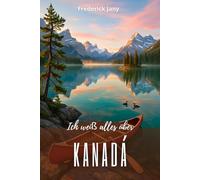 Ich weiß alles über Kanada: Eine lebendige Geschichte vom Sankt-Lorenz-Strom bis zu den Rocky Mountains