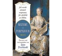 Ich werde niemals vergessen, Sie zärtlich zu lieben: Madame de Pompadour. Briefe: Neuausgabe des Sachbuch-Bestsellers. Übersetzt und herausgegeben von Hans Pleschinski