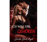 ICH WILL DIR GEHÖREN: Ein Dark Romance über Dominanz, Gefährliche Obsession und Verbotene Unterwerfung mit einem Alpha-Milliardär (Dark Romance: ... und Intensive Psychologische Erotik)