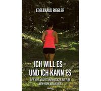 Ich will es - und ich kann es: Der Weg vom Stubenhocker bis zum New-York Marathon