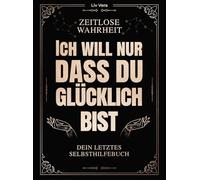 Ich will nur, dass du glücklich bist - Dein letztes Selbsthilfebuch: Zurückfinden zum Glück mit zeitloser Wahrheit | Erreiche Freude, Liebe & Lust am Leben
