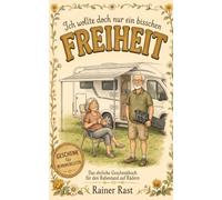 Ich wollte doch nur ein bisschen Freiheit: Geschenk für Wohnmobilisten: das ehrliche Humor-Buch über Rangieren, Stellplatz-Politik und die Freiheit ... Geburtstag, zum Ruhestand oder zu Weihnachten