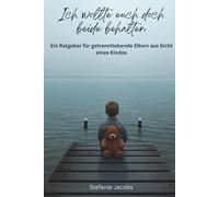 „Ich wollte euch beide behalten“: Ein Ratgeber für getrenntlebende Eltern aus der Sicht eines Kindes