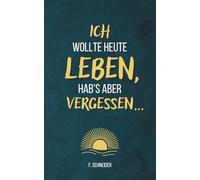 Ich wollte heute leben, hab’s aber vergessen...: 101 Fragen an dich selbst - gegen innere Leere und einen Alltag im Autopilot