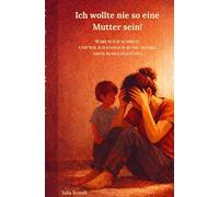 Ich wollte nie so eine Mutter sein!: Warum ich schreie - und wie ich endlich ruhig bleibe, ohne Schuldgefühle