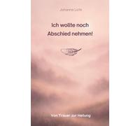 Ich wollte noch Abschied nehmen!: Von Trauer zur Heilung