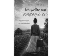 Ich wollte nur ankommen: Ein Roman über Liebe, Verlust und den Mut, sich selbst wiederzufinden