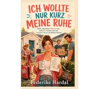 ICH WOLLTE NUR KURZ MEINE RUHE: Dann zog meine Mutter ein, mein Ex zurück und ein fremder Mann in meinen Garten. Ein Frederike Herdal Roman