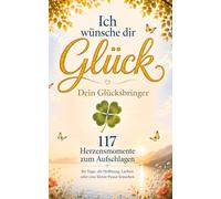 Ich wünsche dir Glück - Dein Glücksbringer: 117 Herzensmomente zum Aufschlagen für Tage, die Hoffnung, Lachen oder eine kleine Pause brauchen