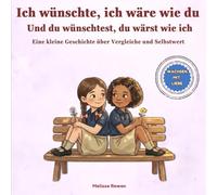 Ich wünschte, ich wäre wie du, Und du wünschtest, du wärst wie ich: Eine einfühlsame Geschichte über Gefühle, Vergleiche und Selbstwert - für Kinder ... : Good Behaviour Through Gentle Parenting)