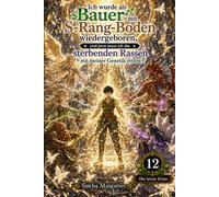 Ich wurde als Bauer mit S-Rang-Boden wiedergeboren, und jetzt muss ich die sterbenden Rassen mit meiner Genetik retten Volume 12: Die letzte Ernte