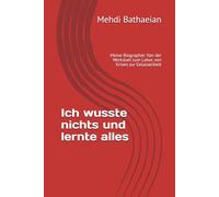 Ich wusste nichts und lernte alles: Meine Biographie: Von der Werkstatt zum Labor, von Krisen zur Gelassenheit (Das Leben und ich)
