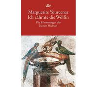 Ich zähmte die Wölfin: Die Erinnerungen des Kaisers Hadrian: 12476