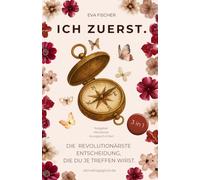 ICH ZUERST. Die revolutionärste Entscheidung, die du je treffen wirst.: Mehr als ein Buch: 3 in 1 - liebevoller Ratgeber, tiefgehendes Workbook und echte Geschichten, die dein Herz berühren
