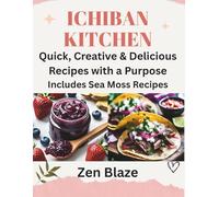 Ichiban Kitchen: Quick, Creative & Delicious Recipes with a Purpose. Includes Sea Moss Recipes