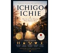 Ichigo Ichie: A Mindset for a Better Life: The Art of Not Missing What Matters Most (Ancient Japanese Wisdom for Modern Life)