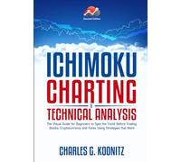 Ichimoku Charting & Technical Analysis: The Visual Guide for Beginners to Spot the Trend Before Trading Stocks, Cryptocurrency and Forex using Strategies that Work (second edition)
