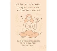 Ici, tu peux déposer ce que tu ressens, ce que tu traverses: Un carnet d’expression libre pour t’apaiser, te comprendre, te retrouver