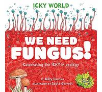 Icky World: We Need FUNGUS!: Celebrating the icky but important parts of Earth's ecology