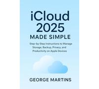 iCloud 2025 Made Simple: Step-by-Step Instructions to Manage Storage, Backup, Privacy, and Productivity on Apple Devices