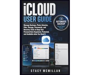 iCloud User Guide: Manage Backups, Photo Libraries, Files, Storage, Passwords, and Recovery Tools to Keep Your Personal Data Organized, Protected, and ... when You Need It (From Setup to Mastery)
