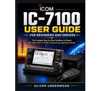 ICOM IC-7100 USER GUIDE FOR BEGINNERS AND SENIORS: The Complete Step-by-Step Handbook to Master HF, VHF & UHF, D-STAR, Programming, and Digital Modes