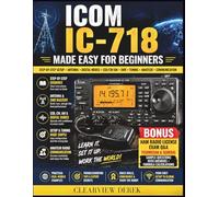 ICOM IC-718 MADE EASY FOR BEGINNERS: A Practical Guide to Setup, Antenna Tuning, SSB/CW/AM Modes, SWR Optimization, and Memory Channels for Effective Communication