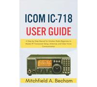 Icom IC-718 User Guide: A Step-by-Step Manual for Amateur Radio Beginners to Master HF Transceiver Setup, Antennas, and Clear Voice Communication