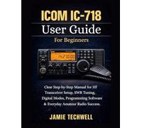 ICOM IC-718 User Guide For Beginners: Clear Step-by-Step Manual for HF Transceiver Setup, SWR Tuning, Digital Modes, Programming Software & Everyday ... Success.: 20 (Techwell User Guide Series)