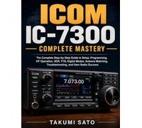 ICOM IC-7300 Complete Mastery: The Complete Step-by-Step Guide to Setup, Programming, HF Operation, SDR, FT8, Digital Modes, Antenna Matching, Troubleshooting, and Ham Radio Success