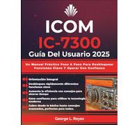 Icom IC-7300 Guía Del Usuario 2025: Un Manual Práctico Paso A Paso Para Desbloquear Funciones Clave Y Operar Con Confianza