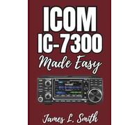 ICOM IC-7300 Made Easy: The Step-by-Step Beginner’s Guide to Mastering Your HF/SDR Transceiver, with Setup, Programming, and Operating Tips