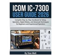 Icom IC-7300 User Guide 2026: Complete Step-by-Step Handbook for Setup, Operation, Digital Modes, and Advanced Techniques for Beginners and Experienced Operators