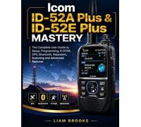 Icom ID-52A Plus & ID-52E Plus Mastery: The Complete User Guide to Setup, Programming, D-STAR, GPS, Bluetooth, Repeaters, Scanning and Advanced Features