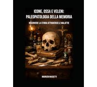 Icone, ossa e veleni, paleopatologia della memoria: riscrivere la storia attraverso le malattie