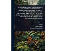 Icones Plantarum Formosanarum nec non et Contributiones ad Floram Formosanam; or, Icones of the Plants of Formosa, and Materials for a Flora of the ... Botanical Survey of the Government of Formosa