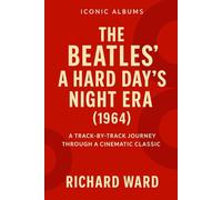 Iconic Albums - A Hard Days Night Era (1964): A Track-By- Track Journey Through A Cinematic Classic: 3 (Iconic Albums - The Beatles Collection)