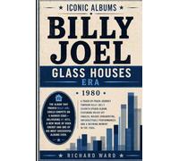 Iconic Albums Billy Joel The Glass Houses Era (1980): A Track-by-Track Journey Through Billy Joel's Seventh Studio Album. Featuring Major Hit Singles, ... and a Defining Moment of the 1980'2