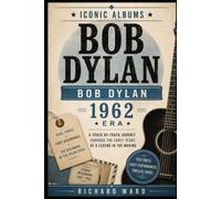 Iconic Albums Bob Dylan The Bob Dylan Era (1962): A Track by Track Journey Through The Early Years of A Legend in the Making