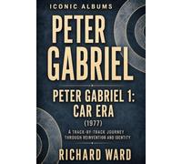 Iconic Albums Peter Gabriel Peter Gabriel 1: Car Era (1977): A Track-by-Track Journey through Reinvention and Identity